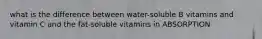 what is the difference between water-soluble B vitamins and vitamin C and the fat-soluble vitamins in ABSORPTION