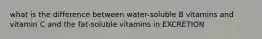 what is the difference between water-soluble B vitamins and vitamin C and the fat-soluble vitamins in EXCRETION