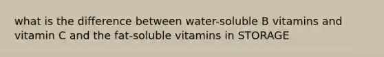 what is the difference between water-soluble B vitamins and vitamin C and the fat-soluble vitamins in STORAGE