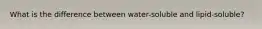 What is the difference between water-soluble and lipid-soluble?