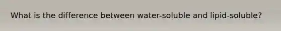 What is the difference between water-soluble and lipid-soluble?