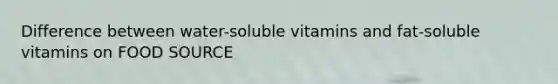 Difference between water-soluble vitamins and fat-soluble vitamins on FOOD SOURCE