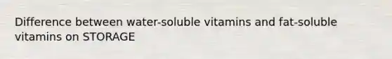 Difference between water-soluble vitamins and fat-soluble vitamins on STORAGE