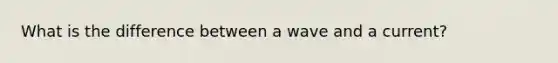 What is the difference between a wave and a current?