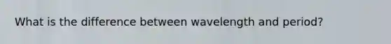 What is the difference between wavelength and period?