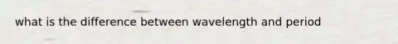 what is the difference between wavelength and period