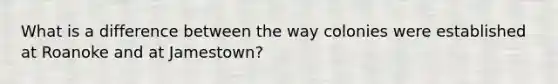 What is a difference between the way colonies were established at Roanoke and at Jamestown?