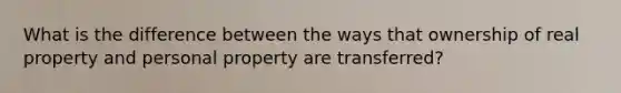 What is the difference between the ways that ownership of real property and personal property are transferred?