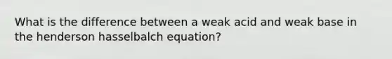 What is the difference between a weak acid and weak base in the henderson hasselbalch equation?