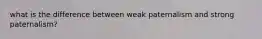 what is the difference between weak paternalism and strong paternalism?