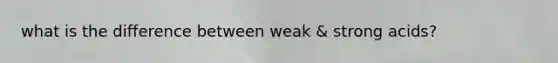 what is the difference between weak & strong acids?