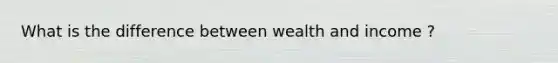 What is the difference between wealth and income ?