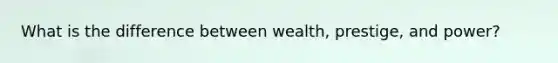 What is the difference between wealth, prestige, and power?