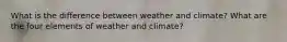 What is the difference between weather and climate? What are the four elements of weather and climate?