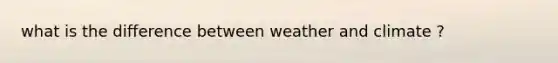 what is the difference between weather and climate ?