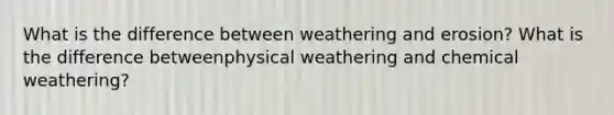 What is the difference between weathering and erosion? What is the difference betweenphysical weathering and chemical weathering?