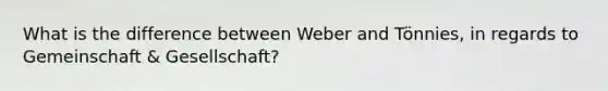 What is the difference between Weber and Tönnies, in regards to Gemeinschaft & Gesellschaft?