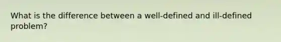 What is the difference between a well-defined and ill-defined problem?