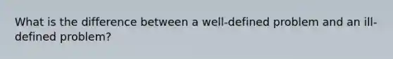 What is the difference between a well-defined problem and an ill-defined problem?