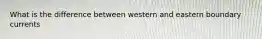 What is the difference between western and eastern boundary currents