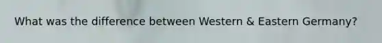 What was the difference between Western & Eastern Germany?