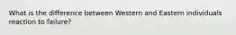What is the difference between Western and Eastern individuals reaction to failure?