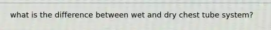 what is the difference between wet and dry chest tube system?