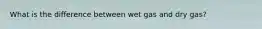 What is the difference between wet gas and dry gas?