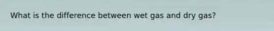 What is the difference between wet gas and dry gas?