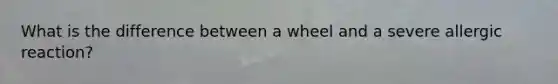 What is the difference between a wheel and a severe allergic reaction?