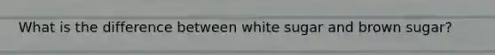 What is the difference between white sugar and brown sugar?