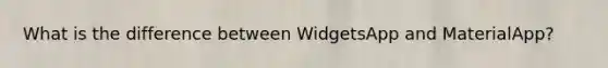 What is the difference between WidgetsApp and MaterialApp?