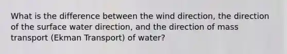 What is the difference between the wind direction, the direction of the surface water direction, and the direction of mass transport (Ekman Transport) of water?