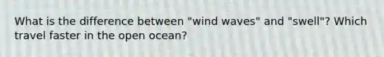 What is the difference between "wind waves" and "swell"? Which travel faster in the open ocean?