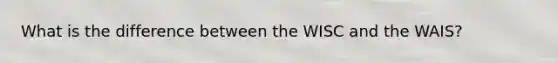 What is the difference between the WISC and the WAIS?