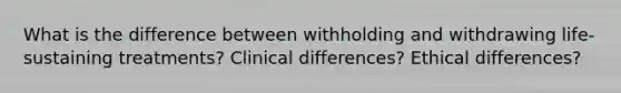 What is the difference between withholding and withdrawing life‐sustaining treatments? Clinical differences? Ethical differences?