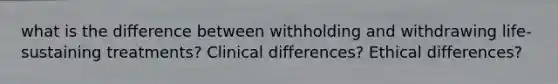 what is the difference between withholding and withdrawing life-sustaining treatments? Clinical differences? Ethical differences?