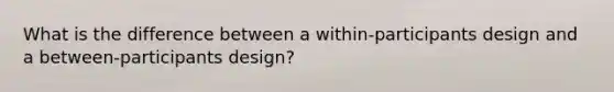 What is the difference between a within-participants design and a between-participants design?