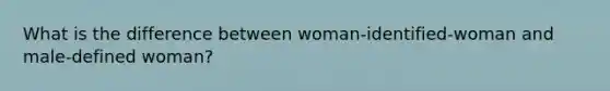 What is the difference between woman-identified-woman and male-defined woman?