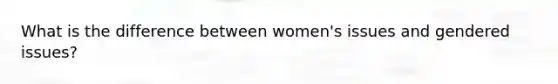 What is the difference between women's issues and gendered issues?