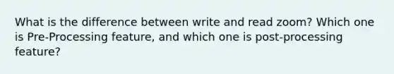 What is the difference between write and read zoom? Which one is Pre-Processing feature, and which one is post-processing feature?