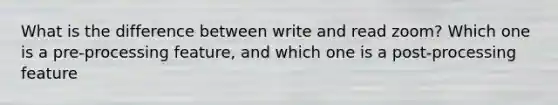 What is the difference between write and read zoom? Which one is a pre-processing feature, and which one is a post-processing feature