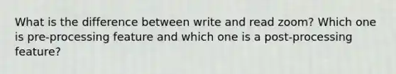 What is the difference between write and read zoom? Which one is pre-processing feature and which one is a post-processing feature?