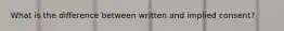 What is the difference between written and implied consent?