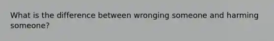 What is the difference between wronging someone and harming someone?