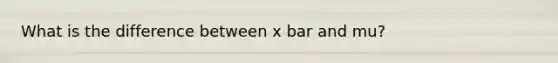 What is the difference between x bar and mu?