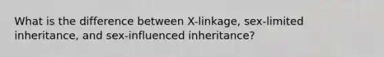 What is the difference between X-linkage, sex-limited inheritance, and sex-influenced inheritance?