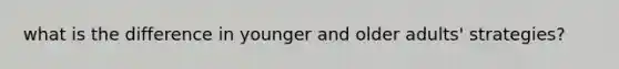 what is the difference in younger and older adults' strategies?