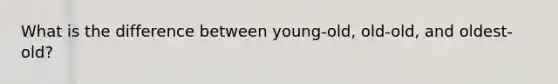 What is the difference between young-old, old-old, and oldest-old?