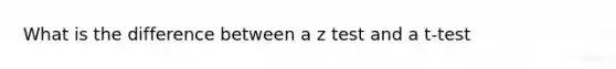 What is the difference between a z test and a t-test